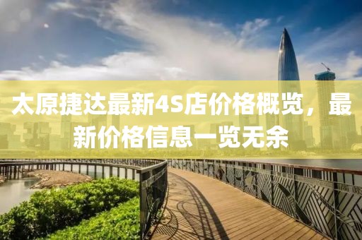 太原捷達最新4S店價格概覽，最新價格信息一覽無余