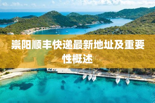 崇陽(yáng)順豐快遞最新地址及重要性概述