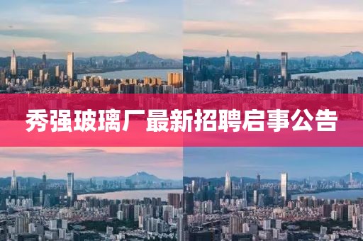 秀強(qiáng)玻璃廠最新招聘啟事公告