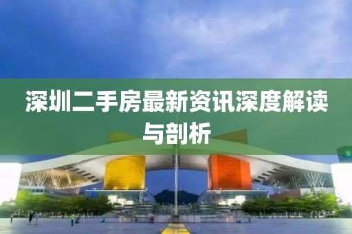 深圳二手房最新資訊深度解讀與剖析