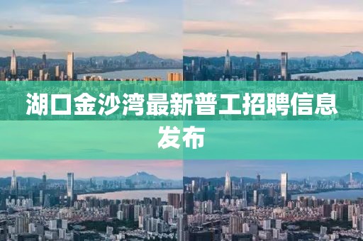 湖口金沙灣最新普工招聘信息發(fā)布
