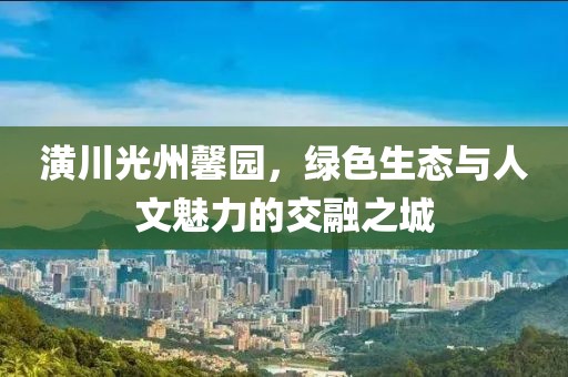 潢川光州馨園，綠色生態(tài)與人文魅力的交融之城