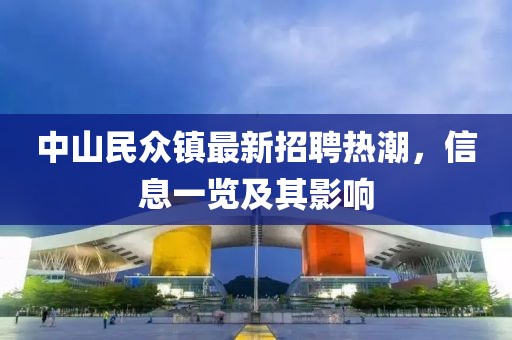 中山民眾鎮(zhèn)最新招聘熱潮，信息一覽及其影響
