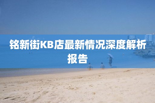 銘新街KB店最新情況深度解析報告