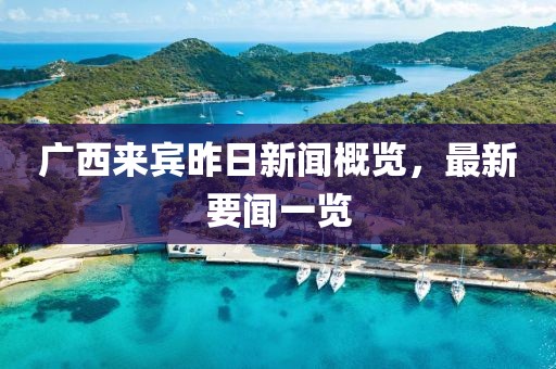 廣西來賓昨日新聞概覽，最新要聞一覽