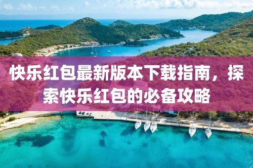 快樂紅包最新版本下載指南，探索快樂紅包的必備攻略