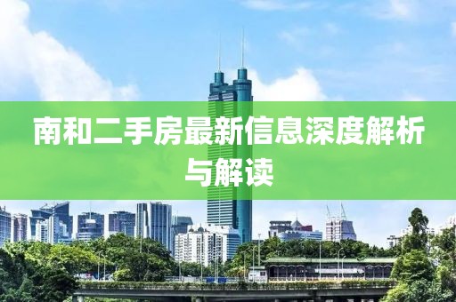 南和二手房最新信息深度解析與解讀