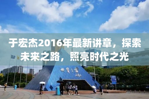 于宏杰2016年最新講章，探索未來之路，照亮?xí)r代之光