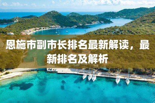 恩施市副市長排名最新解讀，最新排名及解析