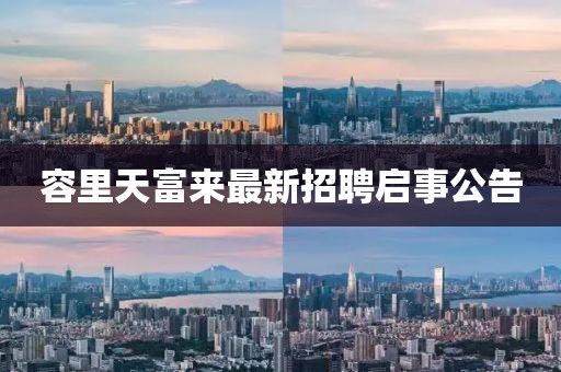 容里天富來(lái)最新招聘啟事公告