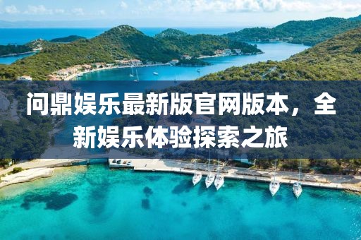 問鼎娛樂最新版官網(wǎng)版本，全新娛樂體驗探索之旅