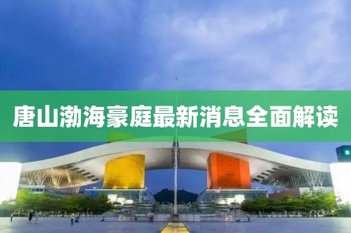 唐山渤海豪庭最新消息全面解讀
