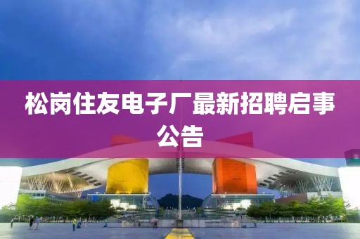 松崗住友電子廠最新招聘啟事公告