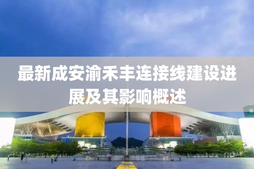 最新成安渝禾豐連接線建設(shè)進(jìn)展及其影響概述