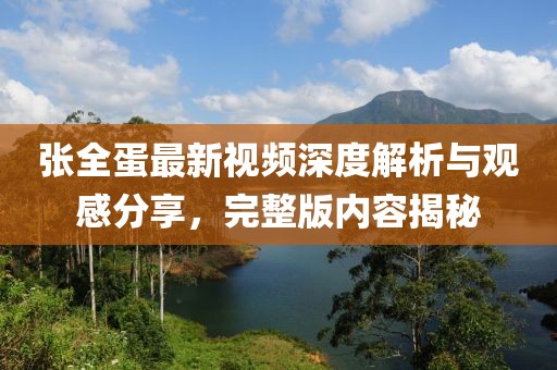 張全蛋最新視頻深度解析與觀感分享，完整版內(nèi)容揭秘
