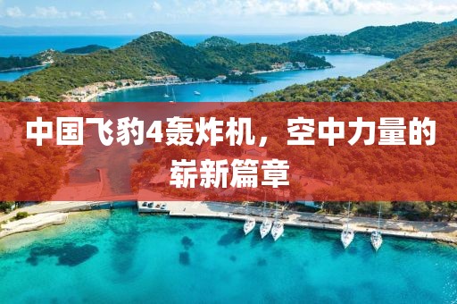 中國飛豹4轟炸機，空中力量的嶄新篇章
