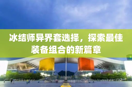 冰結(jié)師異界套選擇，探索最佳裝備組合的新篇章