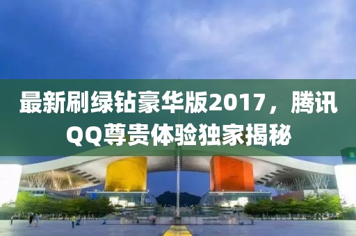 最新刷綠鉆豪華版2017，騰訊QQ尊貴體驗(yàn)獨(dú)家揭秘