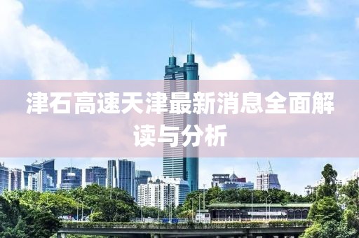 津石高速天津最新消息全面解讀與分析