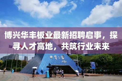 博興華豐板業(yè)最新招聘啟事，探尋人才高地，共筑行業(yè)未來