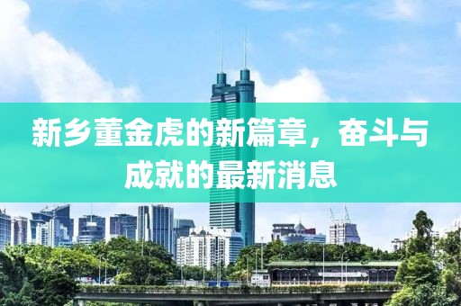 新鄉(xiāng)董金虎的新篇章，奮斗與成就的最新消息