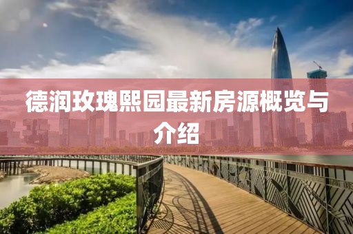 德潤玫瑰熙園最新房源概覽與介紹