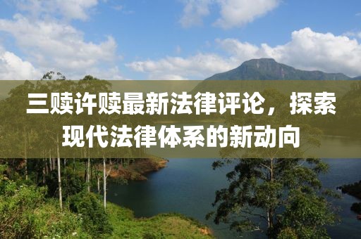 三贖許贖最新法律評論，探索現(xiàn)代法律體系的新動向