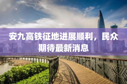 安九高鐵征地進展順利，民眾期待最新消息