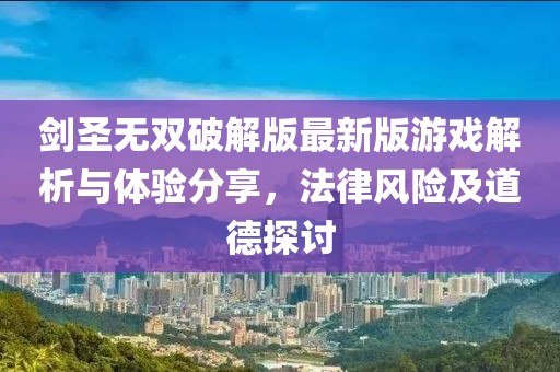 劍圣無(wú)雙破解版最新版游戲解析與體驗(yàn)分享，法律風(fēng)險(xiǎn)及道德探討
