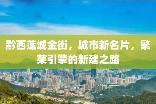 黔西蓮城金街，城市新名片，繁榮引擎的新建之路