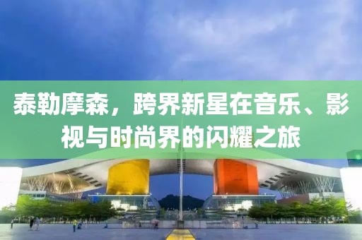 泰勒摩森，跨界新星在音樂、影視與時尚界的閃耀之旅