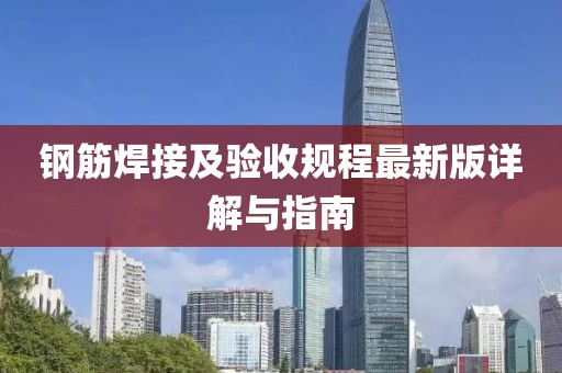 鋼筋焊接及驗(yàn)收規(guī)程最新版詳解與指南