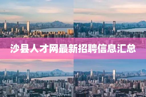 沙縣人才網(wǎng)最新招聘信息匯總