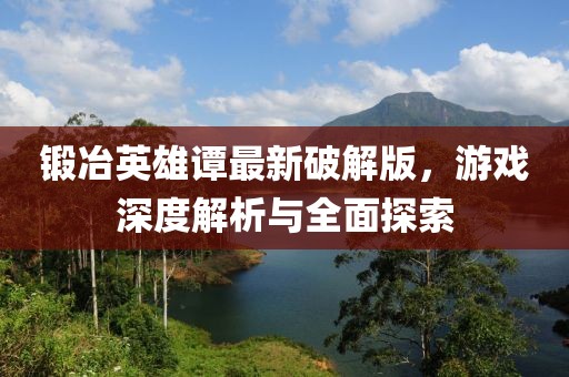 鍛冶英雄譚最新破解版，游戲深度解析與全面探索