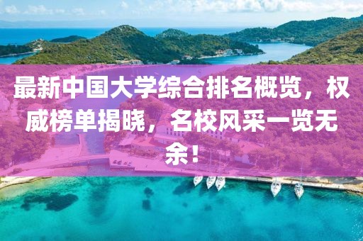 最新中國大學(xué)綜合排名概覽，權(quán)威榜單揭曉，名校風(fēng)采一覽無余！