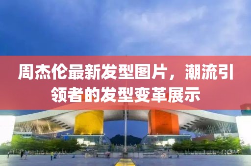 周杰倫最新發(fā)型圖片，潮流引領(lǐng)者的發(fā)型變革展示