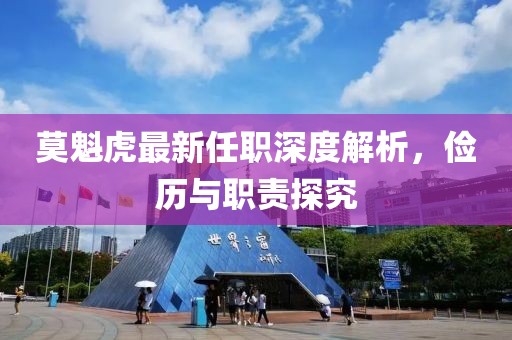 莫魁虎最新任職深度解析，儉歷與職責探究