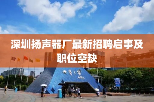 深圳揚(yáng)聲器廠最新招聘啟事及職位空缺