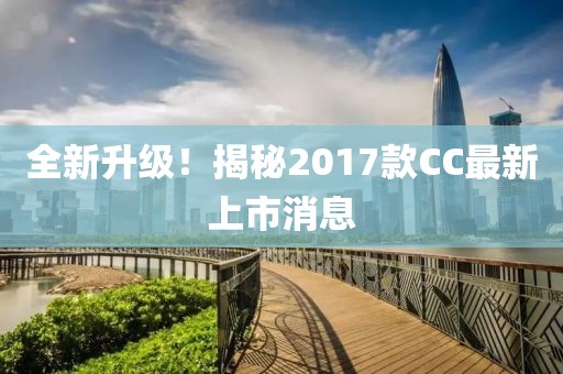 全新升級！揭秘2017款CC最新上市消息