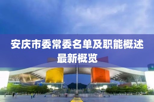 安慶市委常委名單及職能概述最新概覽