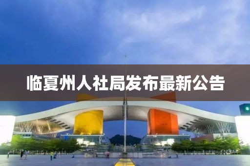 臨夏州人社局發(fā)布最新公告