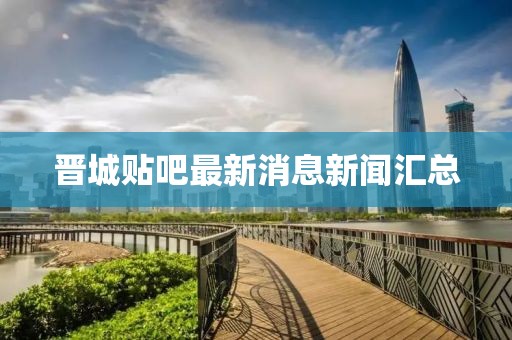 晉城貼吧最新消息新聞匯總