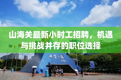 山海關(guān)最新小時(shí)工招聘，機(jī)遇與挑戰(zhàn)并存的職位選擇