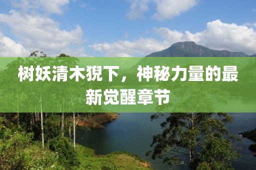 樹妖清木猊下，神秘力量的最新覺醒章節(jié)