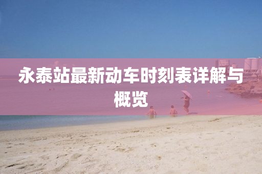 永泰站最新動車時刻表詳解與概覽