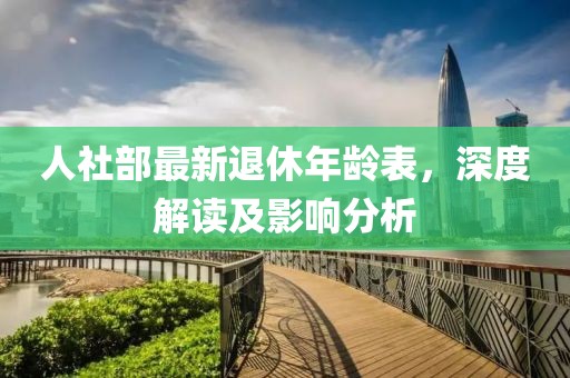 人社部最新退休年齡表，深度解讀及影響分析