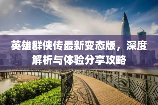 英雄群俠傳最新變態(tài)版，深度解析與體驗(yàn)分享攻略
