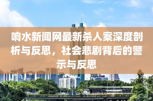 響水新聞網(wǎng)最新殺人案深度剖析與反思，社會悲劇背后的警示與反思