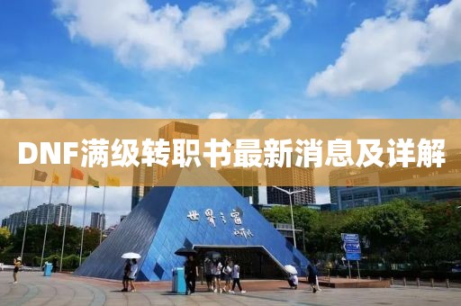 DNF滿級轉職書最新消息及詳解