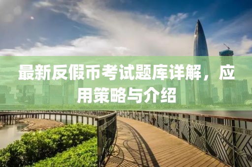 最新反假幣考試題庫詳解，應(yīng)用策略與介紹